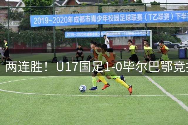 两连胜！U17国足1-0毕尔巴鄂竞技U17 程晟涵连场破门