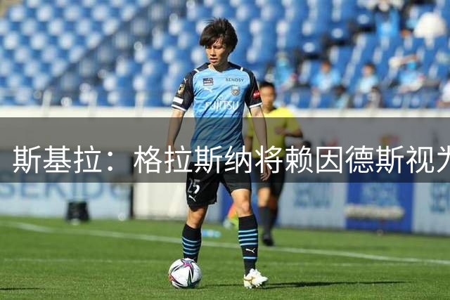 斯基拉：格拉斯纳将赖因德斯视为主要目标，诺丁汉森林准备报价